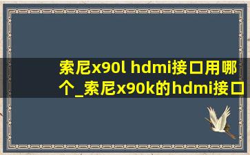 索尼x90l hdmi接口用哪个_索尼x90k的hdmi接口位置